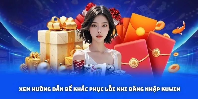 Gặp lỗi đăng nhập KUWIN? Xem hướng dẫn khắc phục ngay!