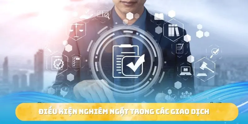 Điều kiện nghiêm ngặt trong các giao dịch 